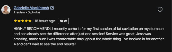 Five-star Google review from Gabrielle: 'HIGHLY RECOMMEND!! I recently came in for my first session of fat cavitation on my stomach and can already see the difference after just one session! Jess was amazing. I've booked in for another 4.'