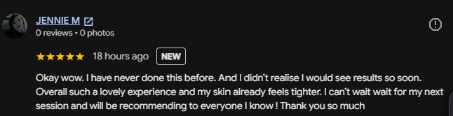 Five-star Google review from Jennie: 'Okay wow. I didn't realise I would see results so soon. Such a lovely experience and my skin already feels tighter. I will be recommending to everyone I know!'
